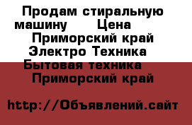 Продам стиральную машину!!! › Цена ­ 800 - Приморский край Электро-Техника » Бытовая техника   . Приморский край